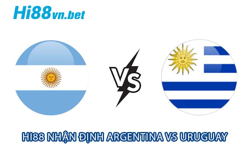 Hi88 nhận định Argentina vs Uruguay