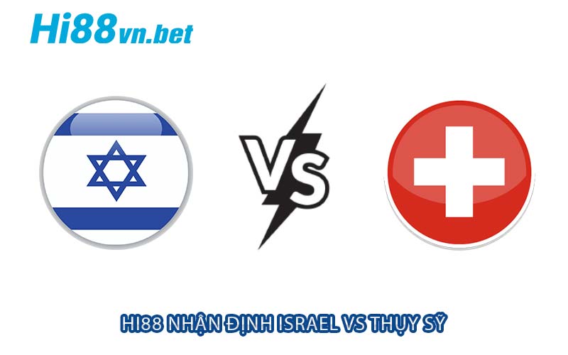 Hi88 nhận định Israel vs Thụy Sỹ